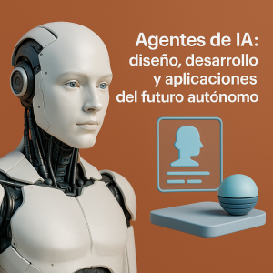 Agentes de IA: diseño, desarrollo y aplicaciones del futuro autónomo
