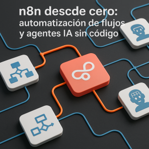N8N desde cero: automatización de flujos y agentes IA sin código