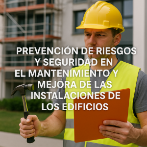 PREVENCIÓN DE RIESGOS Y SEGURIDAD EN EL MANTENIMIENTO Y MEJORA DE LAS INSTALACIONES DE LOS EDIFICIOS