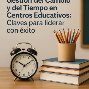Gestión del Cambio y del Tiempo en Centros Educativos: Claves para liderar con éxito