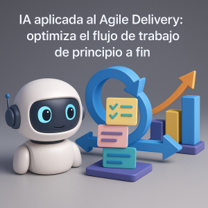 IA aplicada al Agile Delivery: optimiza el flujo de trabajo de principio a fin